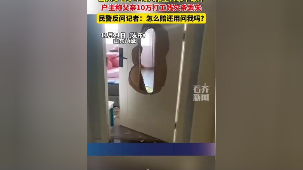 山东多名少年闯入陌生人家中破坏 户主称父亲10万打工钱欠条丢失 民警反问记者:怎么赔还用问我吗?