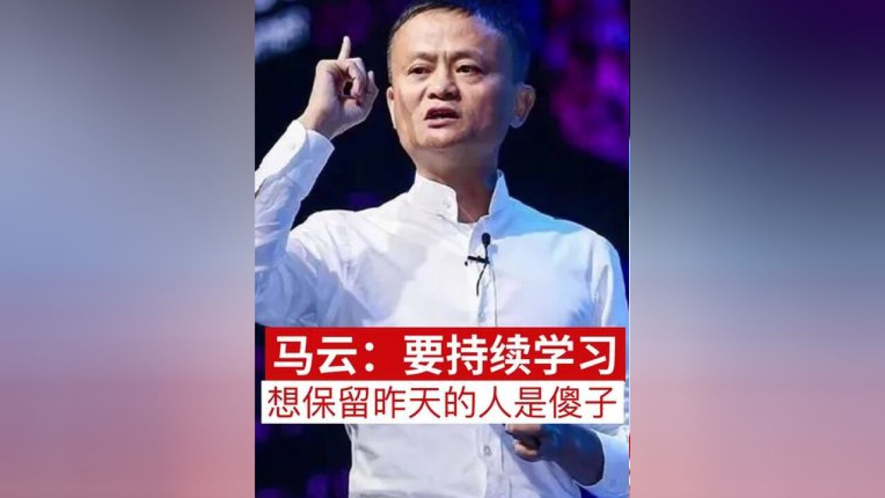 马云:要持续学习,想保留昨天的人是傻子