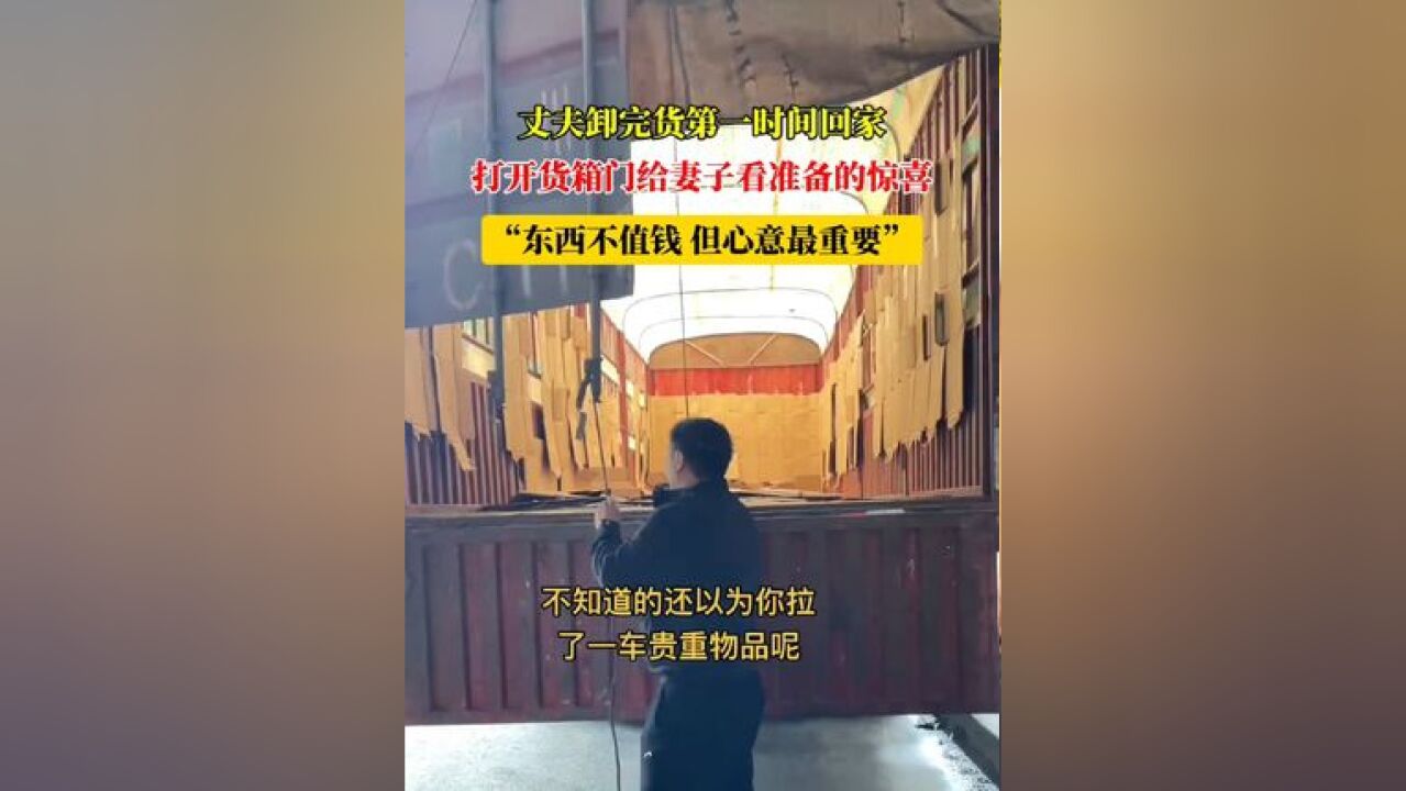 丈夫卸完货第一时间回家,打开货箱门给妻子看准备的惊喜,“东西不值钱但心意最重要” #温馨 #幸福