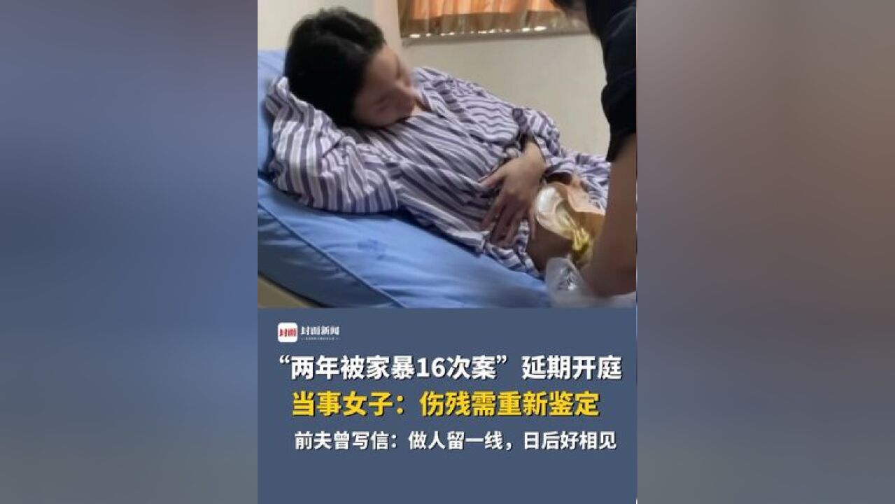 “两年被家暴16次案”延期开庭,当事女子:伤残需重新鉴定,前夫曾写信:做人留一线,日后好相见