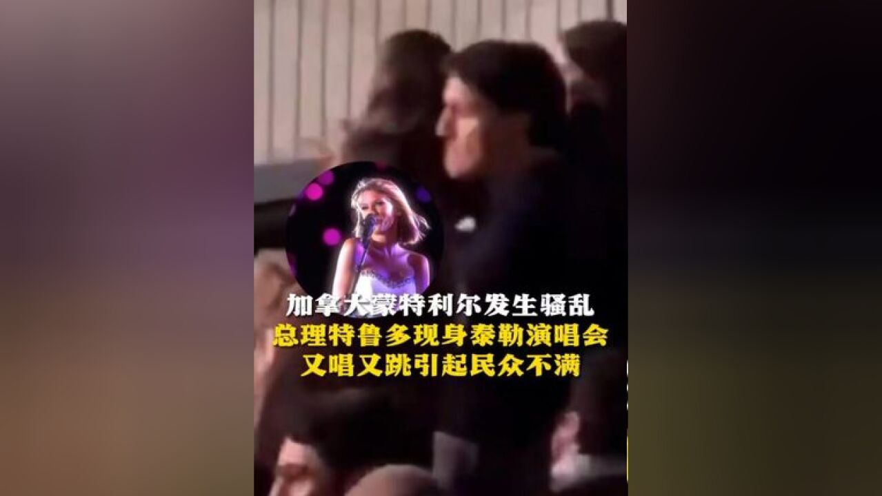 加拿大蒙特利尔发生骚乱 总理特鲁多现身泰勒演唱会又唱又跳引起民众不满