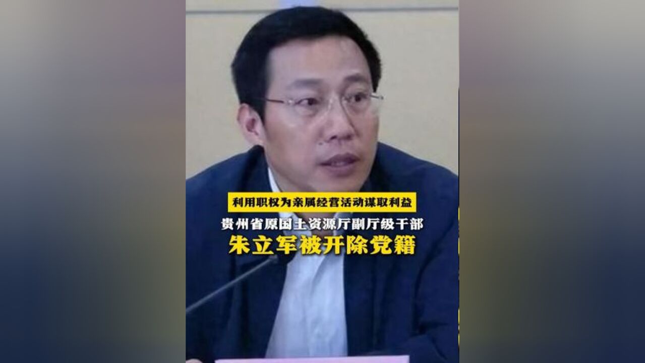 利用职权为亲属经营活动谋取利益!贵州省原国土资源厅副厅级干部朱立军被开除党籍