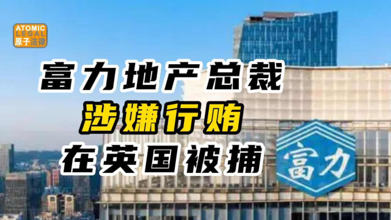 富力地产总裁涉嫌行贿,在英国被捕,怎么判