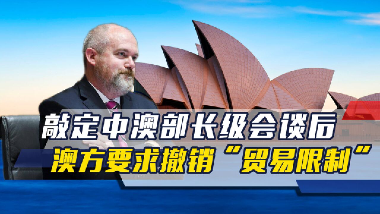 敲定中澳部长级会谈后,澳方乘势对中方提要求:撤销“贸易限制”