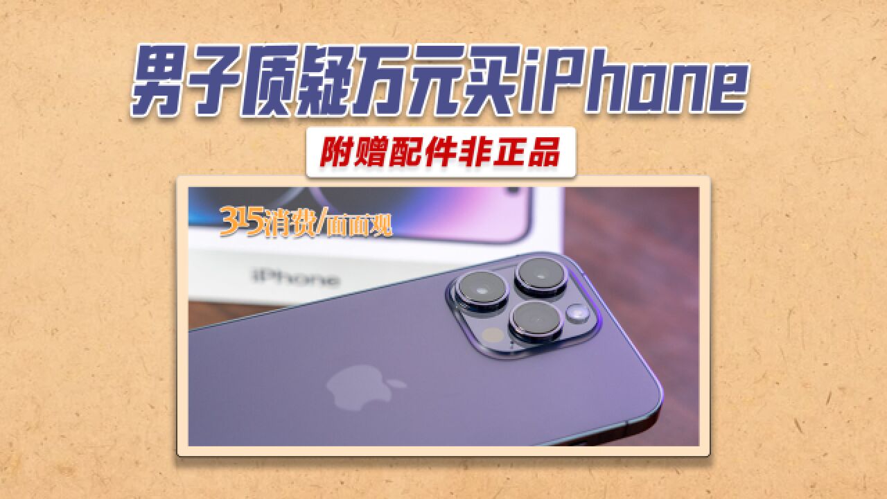 男子质疑万元买iPhone附赠配件非正品:开始店家只愿退80多