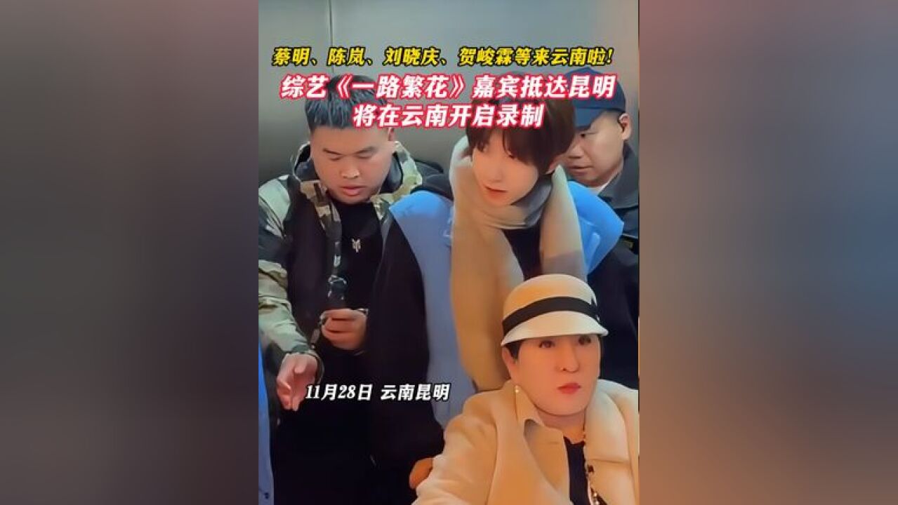 蔡明、陈岚、刘晓庆、贺峻霖等来云南啦!综艺《一路繁花》嘉宾抵达昆明,将在云南开启录制