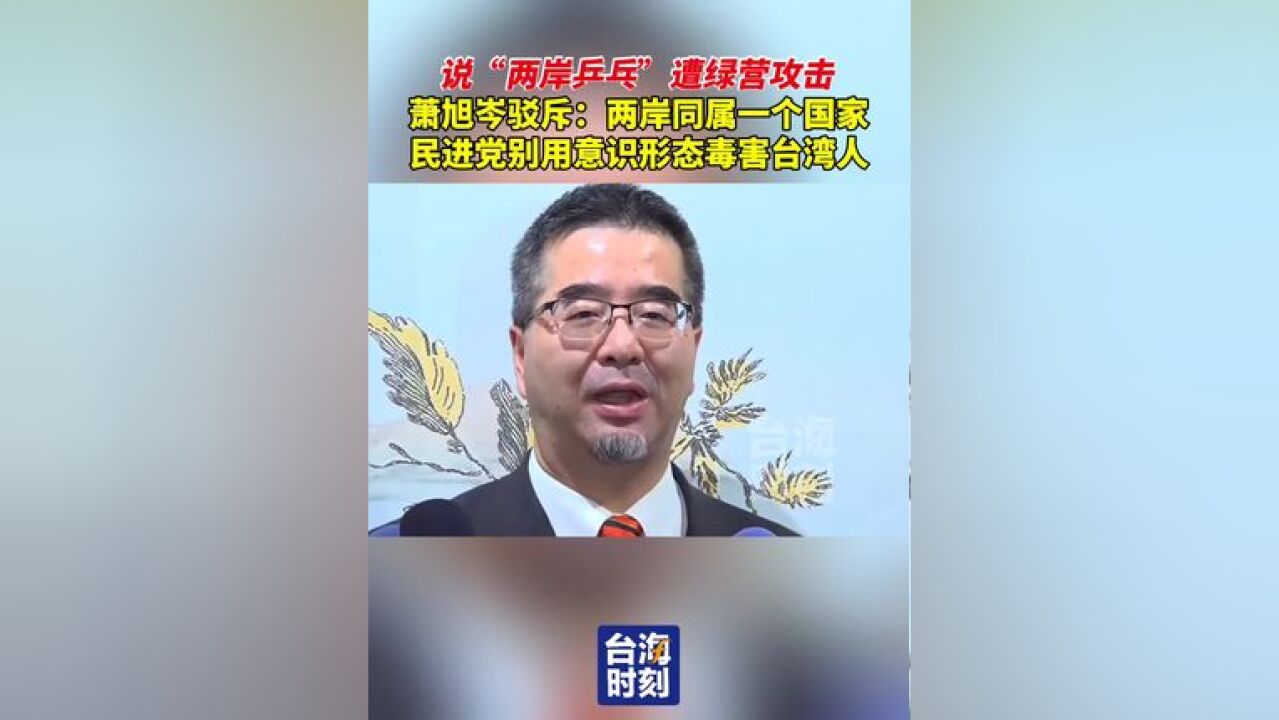 说“两岸乒乓”遭绿营攻击,萧旭岑驳斥:两岸同属一个国家,民进党别用意识形态毒害台湾人,#台海时刻