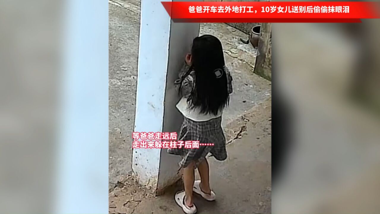 爸爸开车去外地打工,10岁女儿送别后偷偷抹眼泪