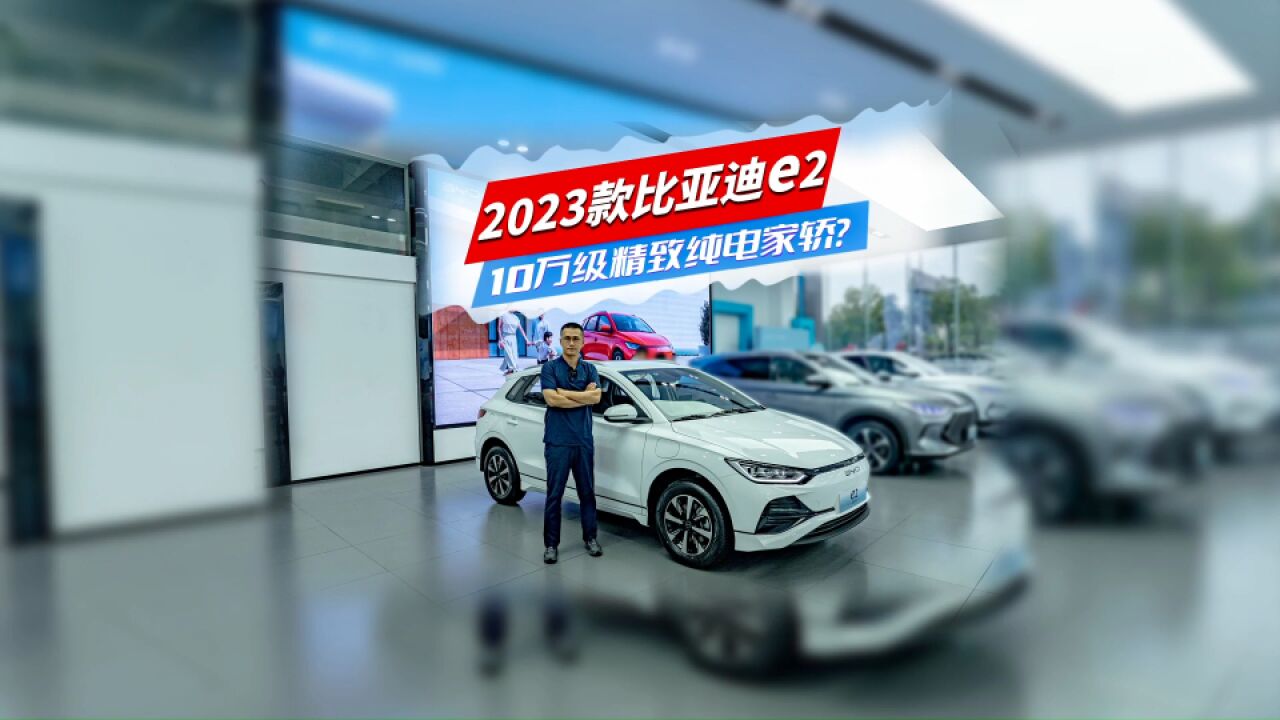 探店2023款比亚迪e2 | 10万级精致纯电家轿?