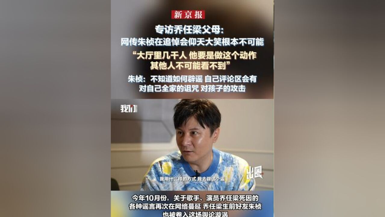 专访乔任梁父母:网传朱桢在追悼会仰天大笑根本不可能 “大厅里几千人 他要是做这个动作其他人不可能看不到”