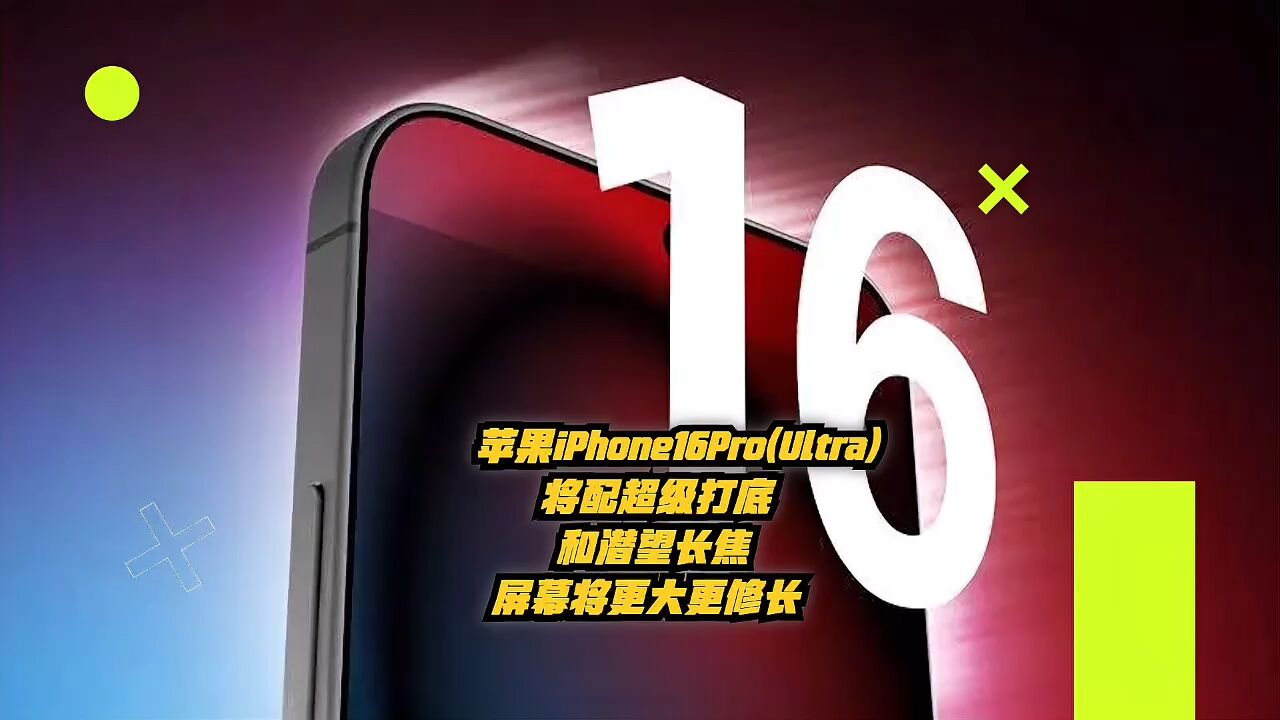 苹果iPhone16Pro(Ultra)将配超级大底和潜望长焦,屏幕更大更修长