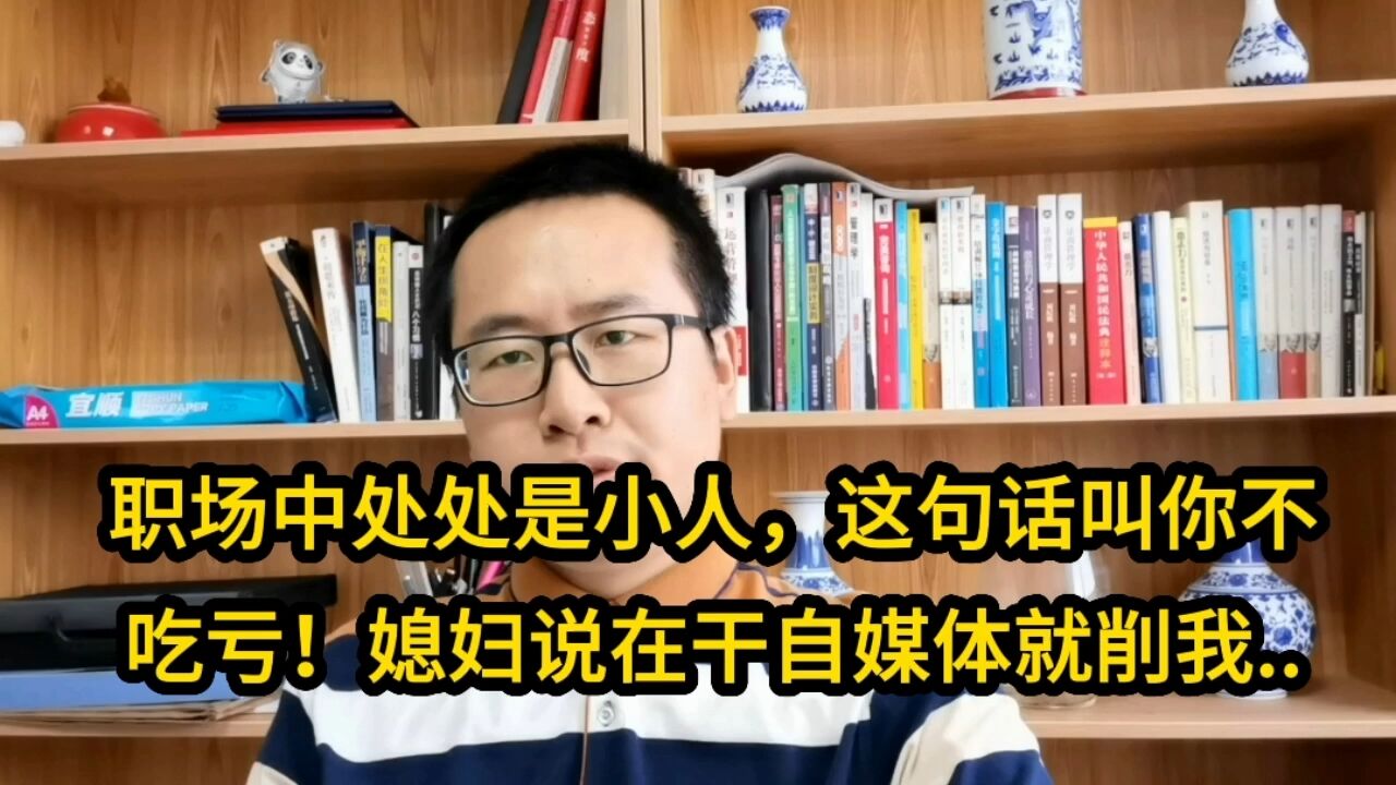 职场中处处是小人,这句话叫你不吃亏!媳妇说在干自媒体就削我