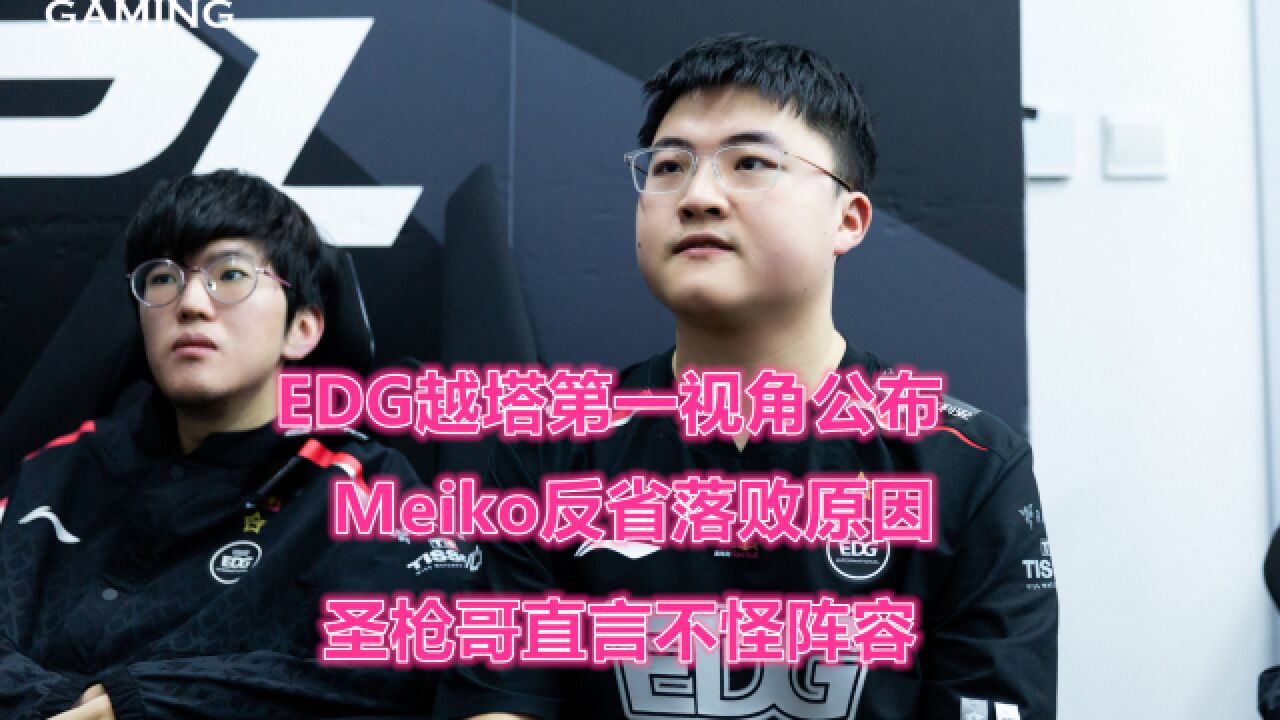 EDG越塔第一视角公布!Meiko反省落败原因,圣枪哥直言不怪阵容