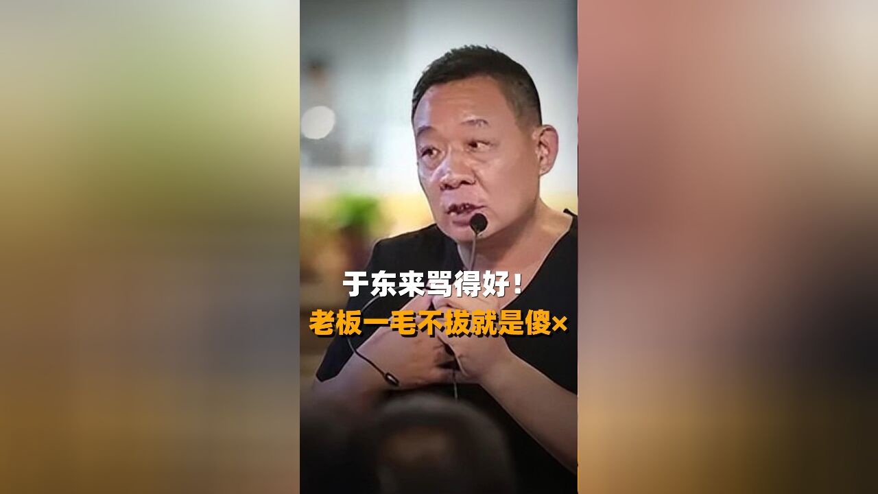 于东来骂得好!老板一毛不拔就是傻x