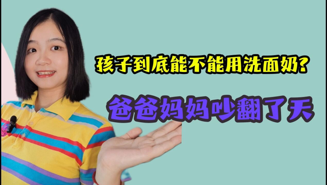 孩子到底能不能用洗面奶?爸爸妈妈吵翻了天,看看测评结果吧