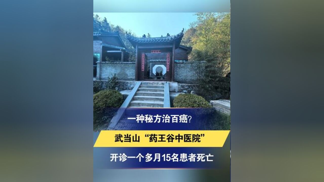 一种秘方治百癌?武当山“药王谷中医院”开诊一个多月15名患者死亡 医馆部分人员无资质