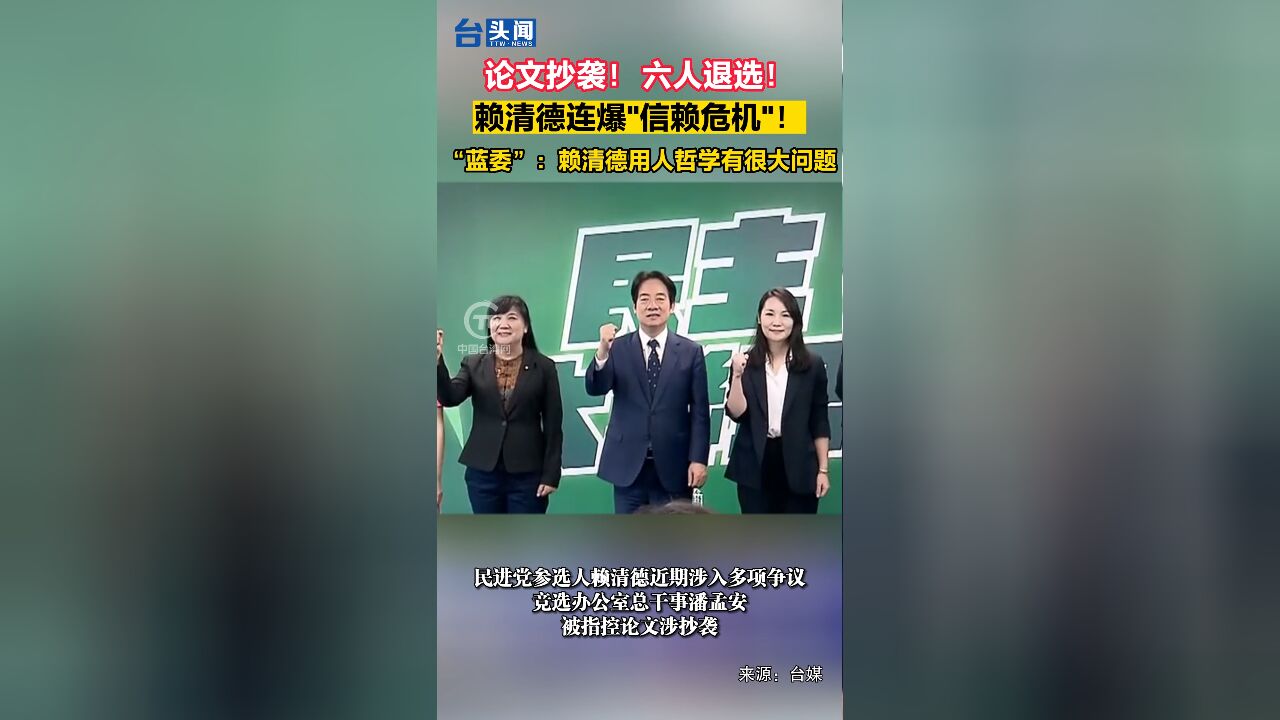 论文抄袭!六人退选!赖清德连爆“信赖危机”!“蓝委”:赖清德用人哲学有很大问题