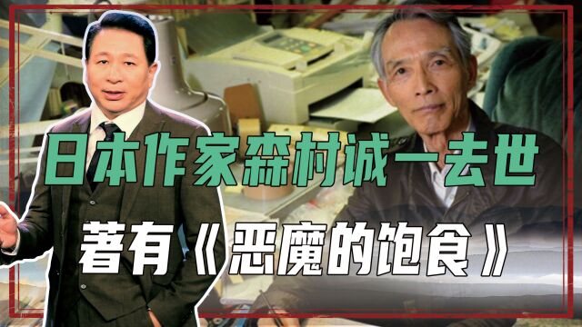 日本作家森村诚一去世,著有《恶魔的饱食》,披露731部队恶行