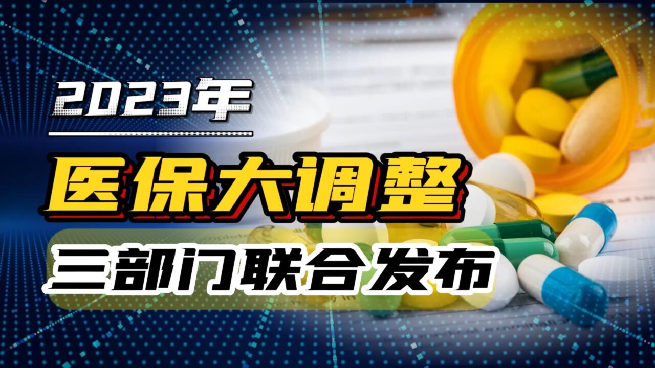 三部门联合发布,2023年医保重大调整,三大好消息事关你我他!