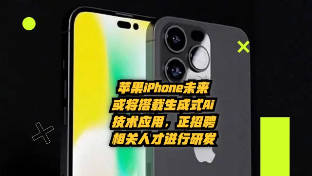 苹果iPhone未来或搭载生成式AI技术应用,正招聘相关人才进行研发