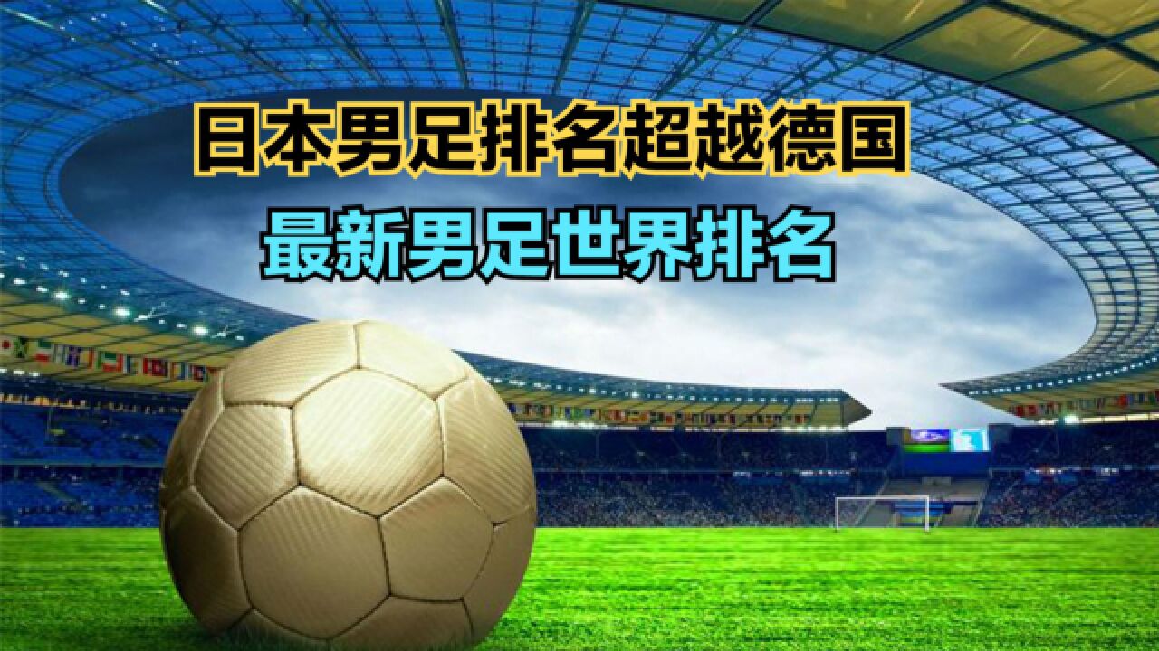 日本男足排名超越德国!美国人评选男足世界排名,日本第13,国足呢?