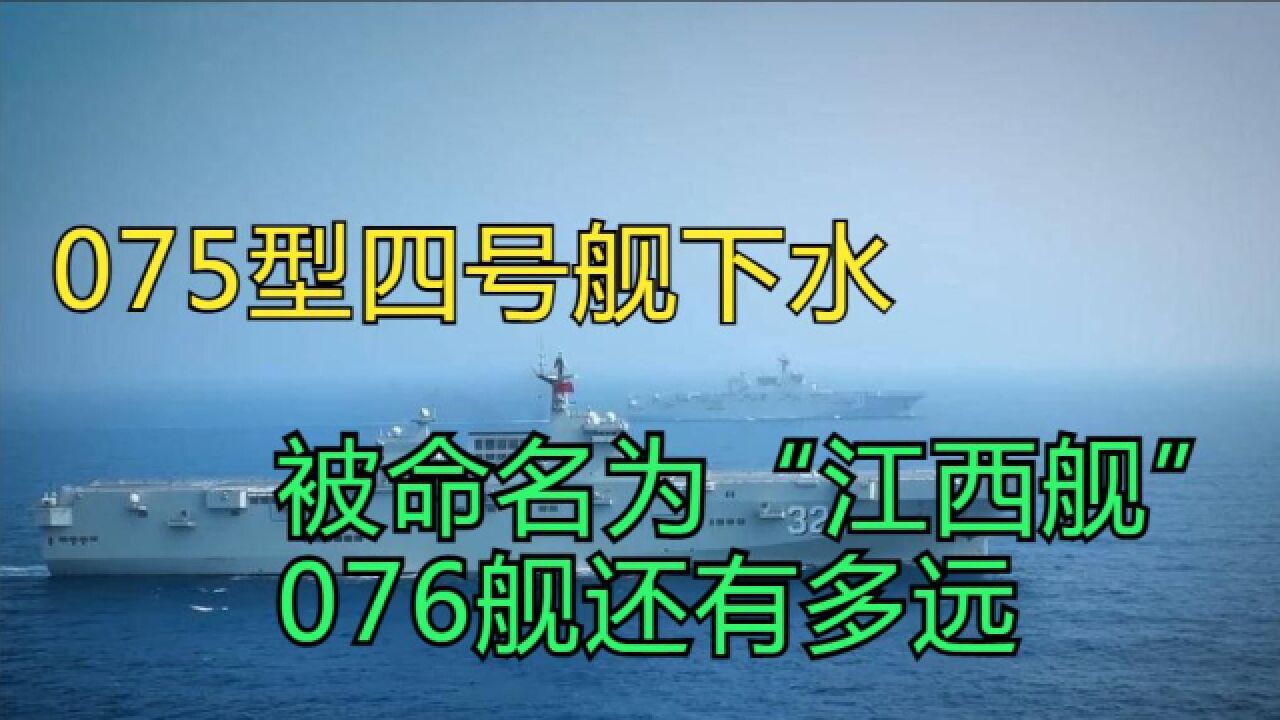 075型四号舰下水,被命名为“江西舰”?076舰还有多远