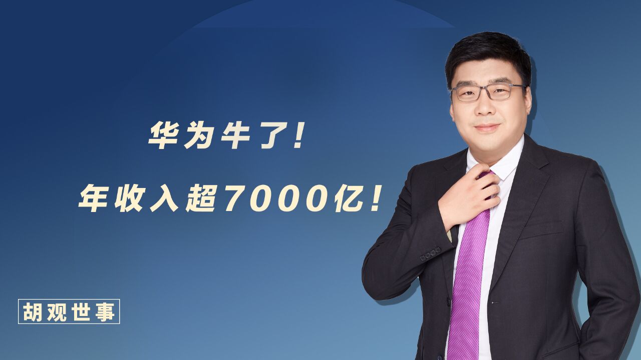 华为牛了!2023年收入超7000亿元!持续领跑!