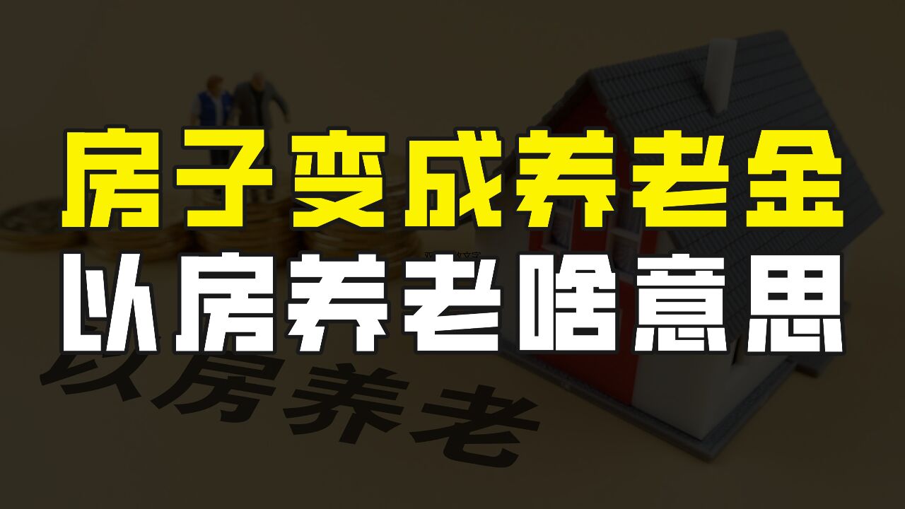 房子变成养老金?一种创新的养老方式,以房养老到底是什么意思?