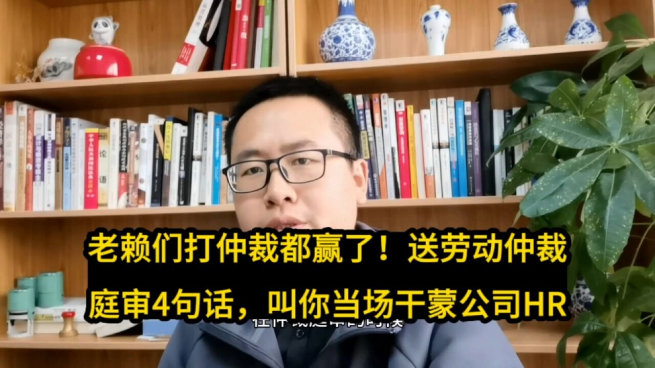 老赖们打仲裁都赢了!送劳动仲裁庭审4句话,叫你当场干蒙公司HR