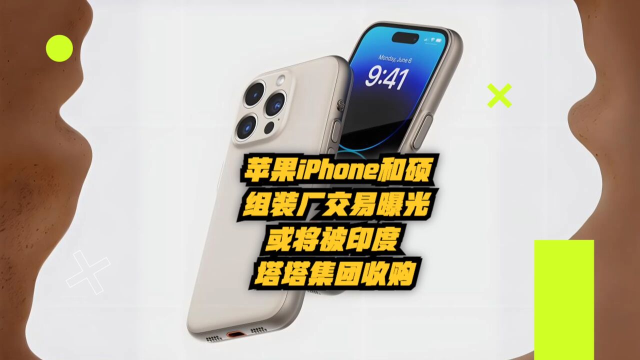 苹果iPhone和硕组装厂交易曝光:或将被印度塔塔集团收购