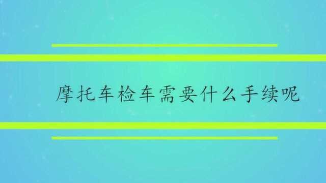 摩托车检车需要什么手续呢