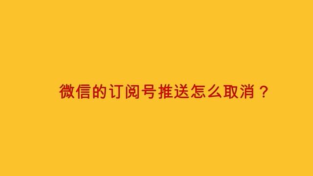 微信的订阅号推送怎么取消?