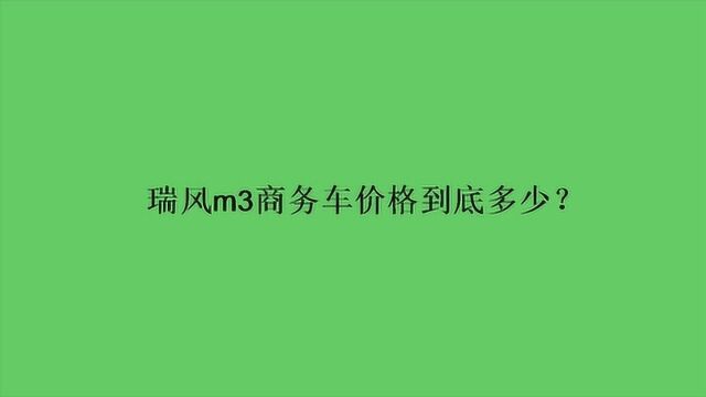 瑞风m3商务车价格到底多少?