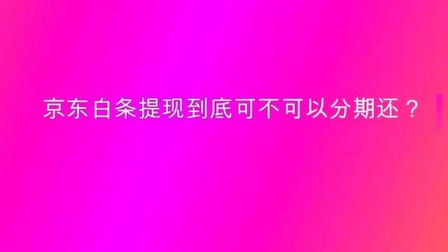 京东白条提现到底可不可以分期还?