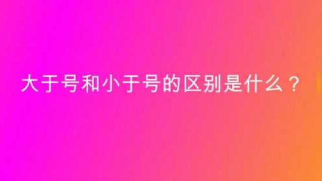 大于号和小于号的区别是什么?