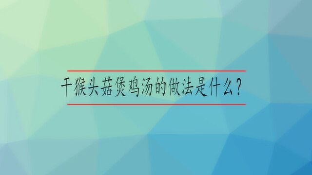 干猴头菇煲鸡汤的做法是什么?