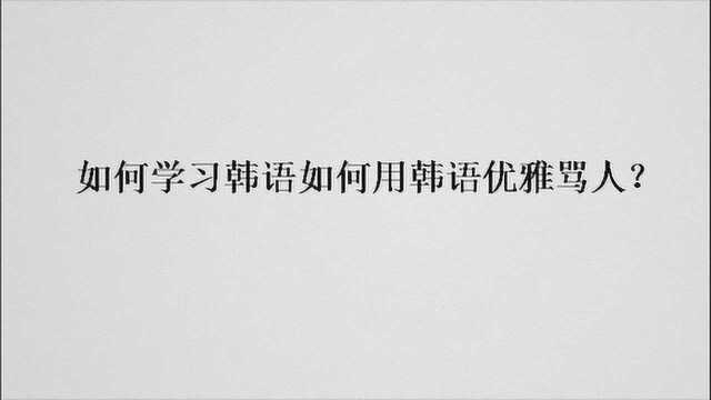 如何学习韩语如何用韩语优雅骂人?