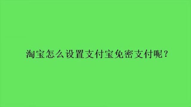 淘宝怎么设置支付宝免密支付呢?