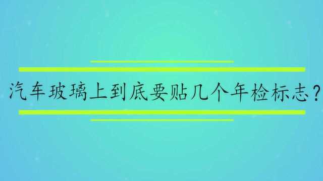 汽车玻璃上到底要贴几个年检标志?