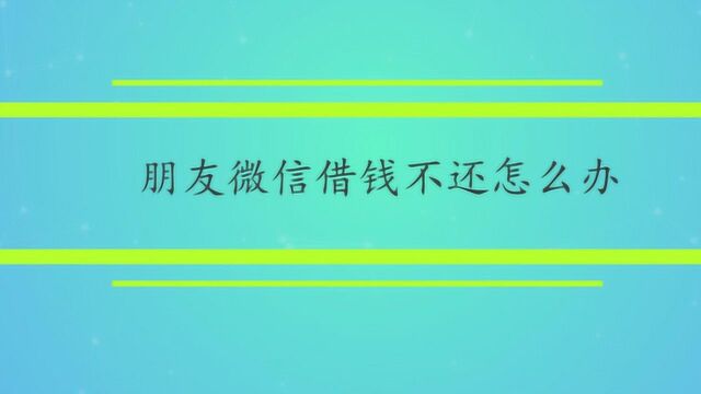 朋友微信借钱不还怎么办