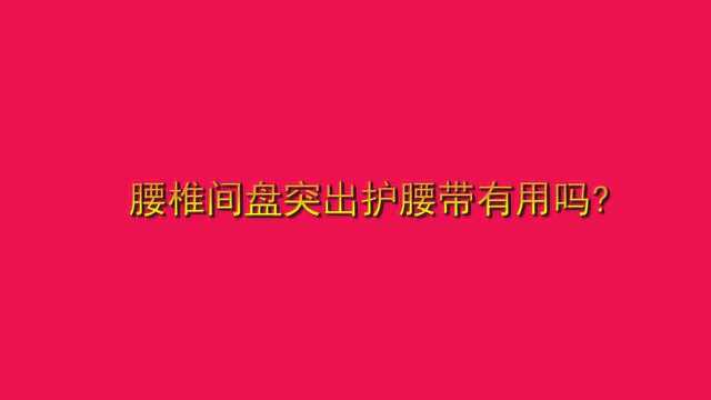 腰椎间盘突出护腰带有用吗?