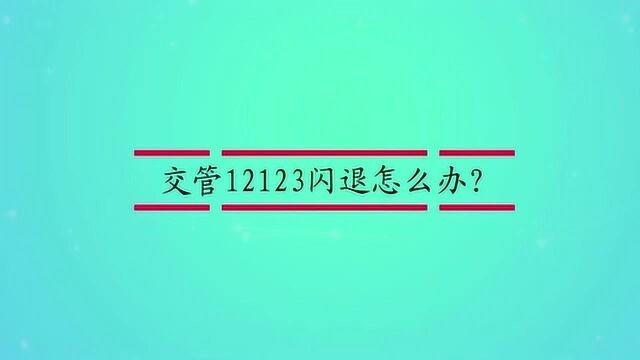 交管12123闪退怎么办?