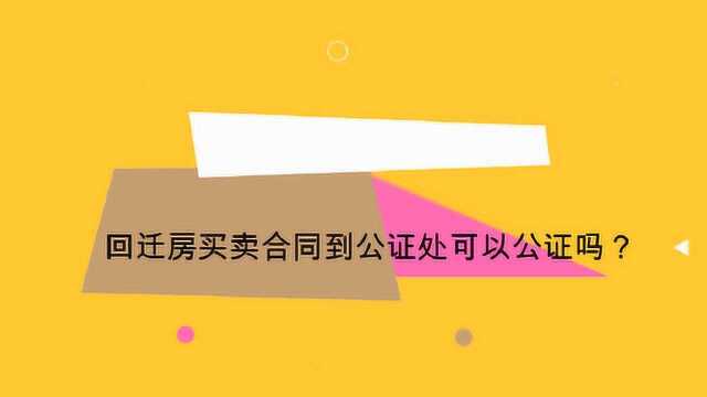 回迁房买卖合同到公证处可以公证吗?