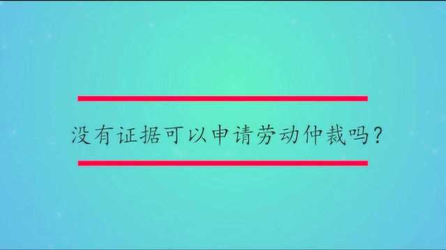 没有证据可以申请劳动仲裁吗?