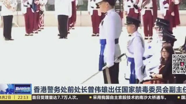 香港警务处前处长曾伟雄任国家禁毒委员会副主任,曾做过警队卧底