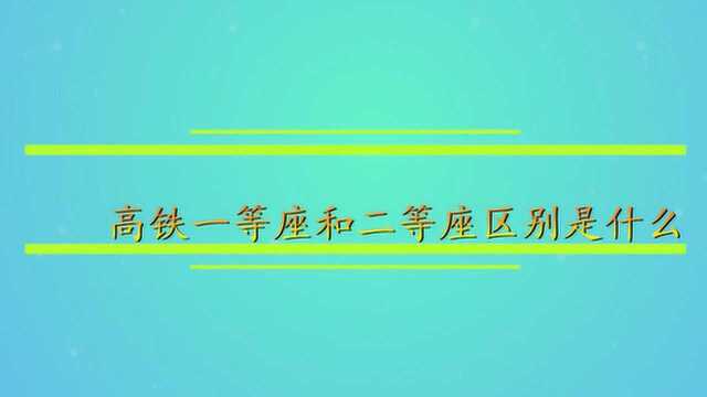 高铁一等座和二等座区别是什么