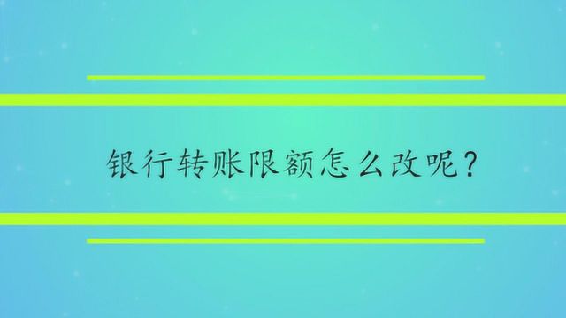 银行转账限额怎么改呢?