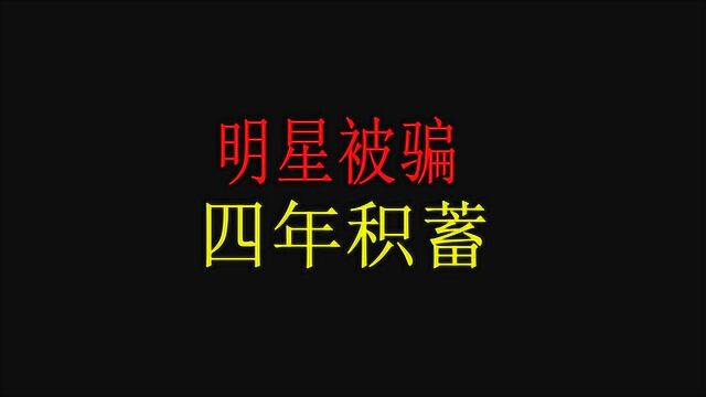 盘点被骗的明星,辛苦拍摄四年骗光所有片酬,网友大呼心疼