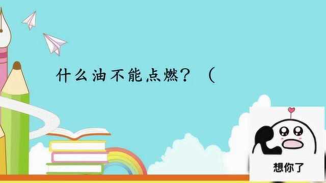 开心动脑筋:什么油不能点燃猜猜