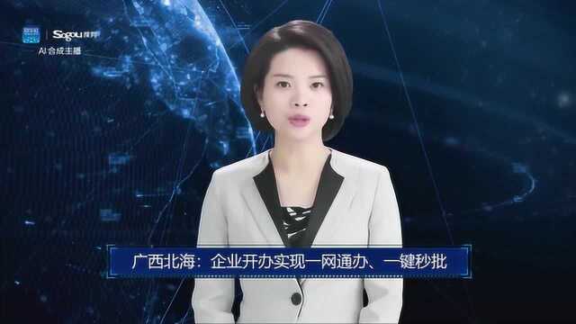 AI合成主播丨广西北海:企业开办实现一网通办、一键秒批